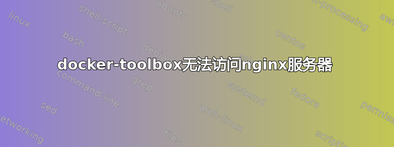 docker-toolbox无法访问nginx服务器