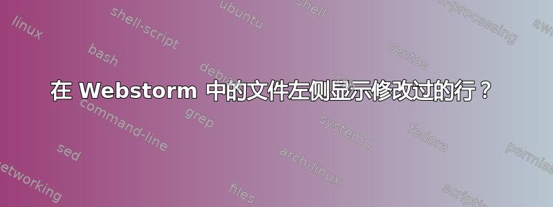 在 Webstorm 中的文件左侧显示修改过的行？