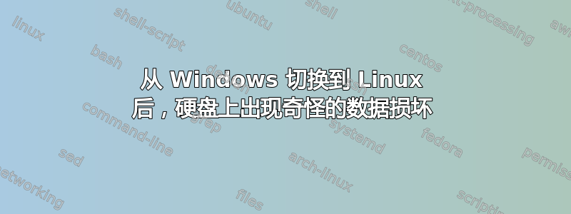 从 Windows 切换到 Linux 后，硬盘上出现奇怪的数据损坏