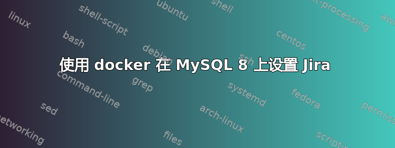 使用 docker 在 MySQL 8 上设置 Jira