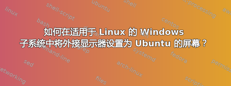 如何在适用于 Linux 的 Windows 子系统中将外接显示器设置为 Ubuntu 的屏幕？