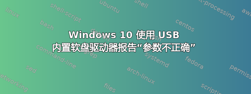 Windows 10 使用 USB 内置软盘驱动器报告“参数不正确”