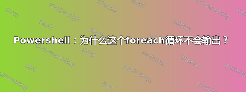 Powershell：为什么这个foreach循环不会输出？