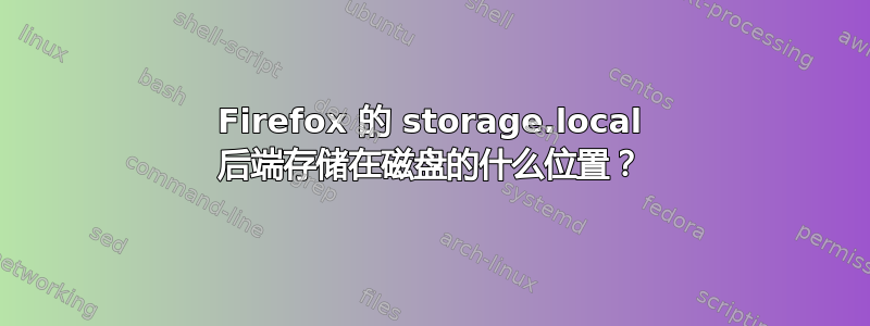 Firefox 的 storage.local 后端存储在磁盘的什么位置？