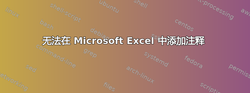 无法在 Microsoft Excel 中添加注释