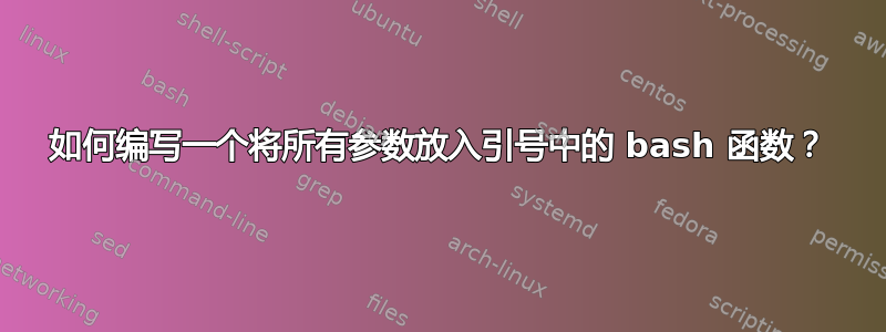 如何编写一个将所有参数放入引号中的 bash 函数？