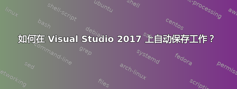 如何在 Visual Studio 2017 上自动保存工作？