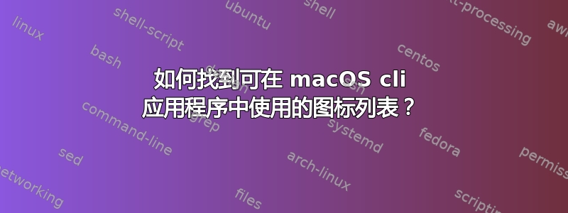 如何找到可在 macOS cli 应用程序中使用的图标列表？