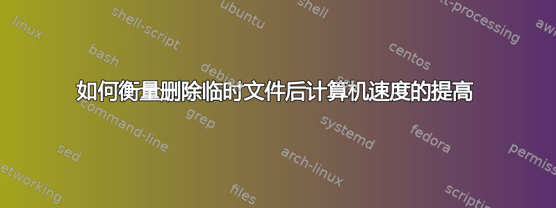 如何衡量删除临时文件后计算机速度的提高