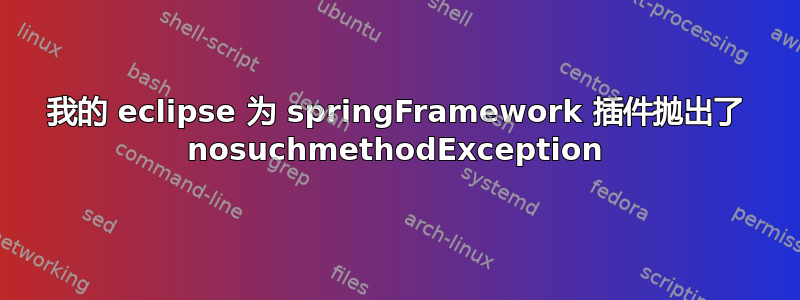 我的 eclipse 为 springFramework 插件抛出了 nosuchmethodException