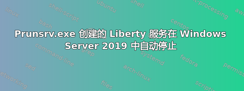 Prunsrv.exe 创建的 Liberty 服务在 Windows Server 2019 中自动停止