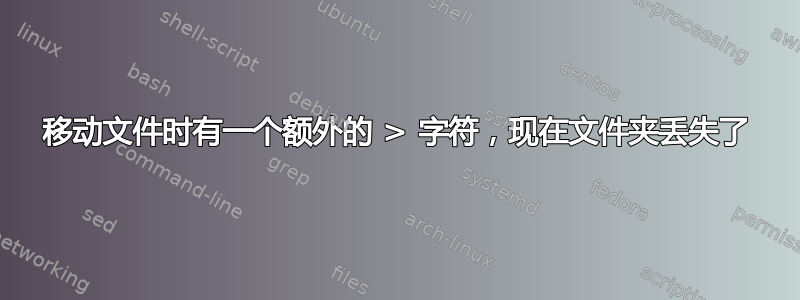 移动文件时有一个额外的 > 字符，现在文件夹丢失了