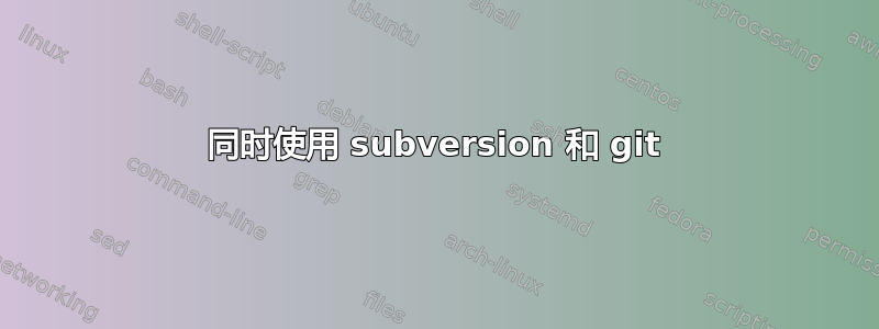 同时使用 subversion 和 git