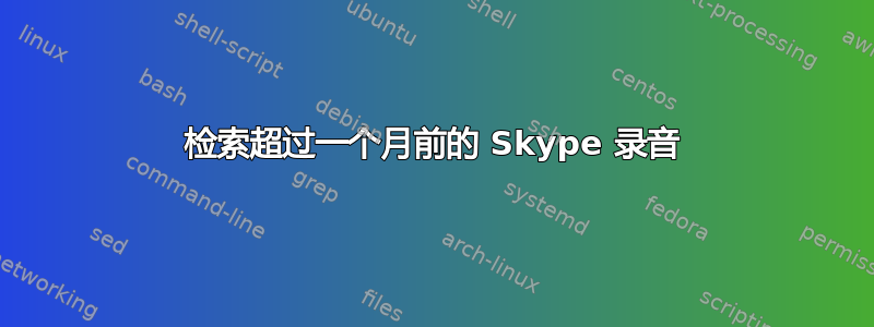 检索超过一个月前的 Skype 录音