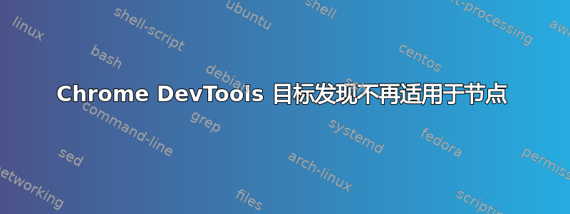 Chrome DevTools 目标发现不再适用于节点