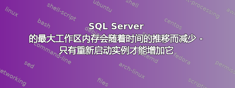 SQL Server 的最大工作区内存会随着时间的推移而减少 - 只有重新启动实例才能增加它