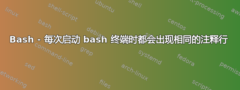 Bash - 每次启动 bash 终端时都会出现相同的注释行