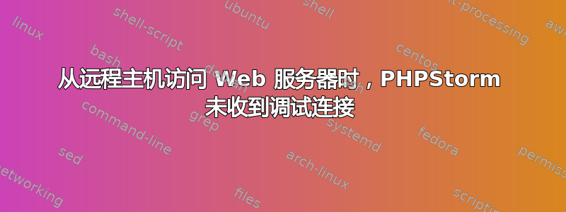 从远程主机访问 Web 服务器时，PHPStorm 未收到调试连接