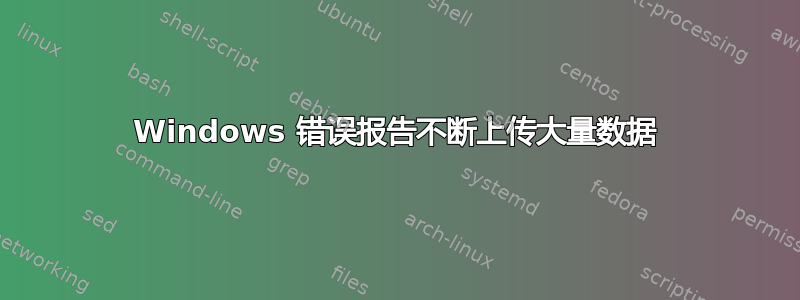 Windows 错误报告不断上传大量数据