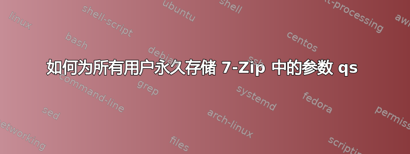 如何为所有用户永久存储 7-Zip 中的参数 qs