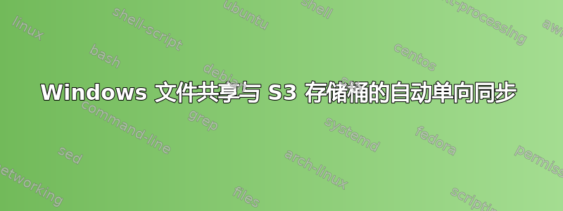 Windows 文件共享与 S3 存储桶的自动单向同步