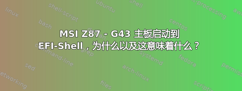 MSI Z87 - G43 主板启动到 EFI-Shell，为什么以及这意味着什么？