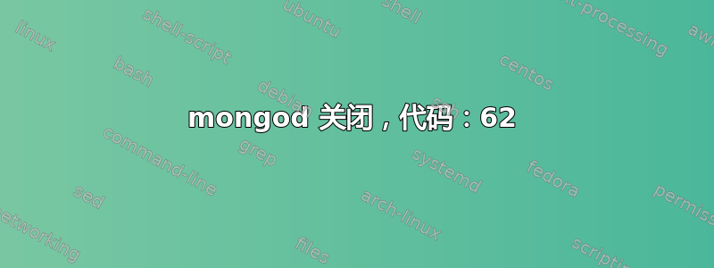 mongod 关闭，代码：62