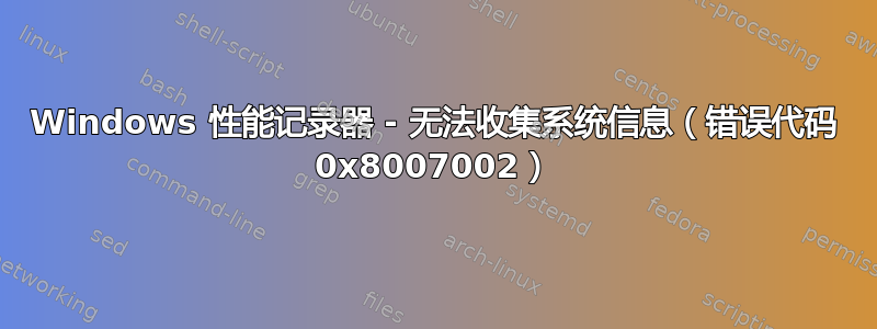 Windows 性能记录器 - 无法收集系统信息（错误代码 0x8007002）