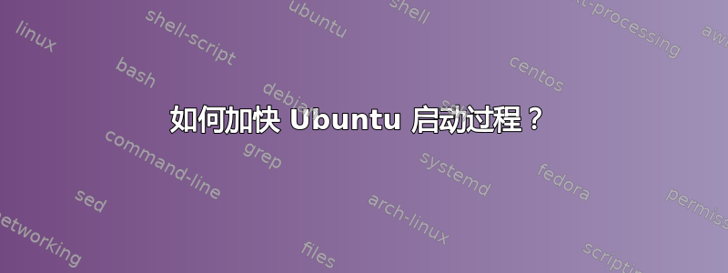 如何加快 Ubuntu 启动过程？