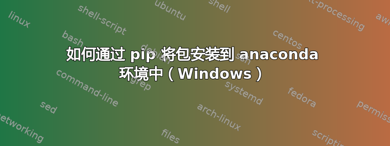 如何通过 pip 将包安装到 anaconda 环境中（Windows）