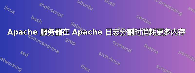 Apache 服务器在 Apache 日志分割时消耗更多内存