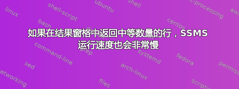 如果在结果窗格中返回中等数量的行，SSMS 运行速度也会非常慢