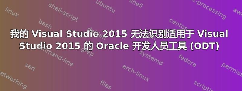 我的 Visual Studio 2015 无法识别适用于 Visual Studio 2015 的 Oracle 开发人员工具 (ODT)