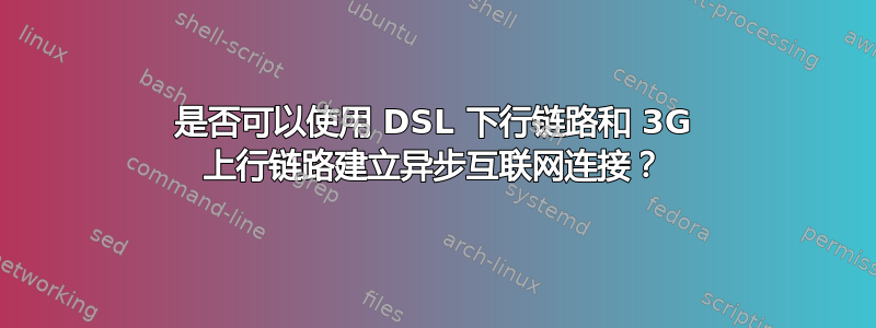 是否可以使用 DSL 下行链路和 3G 上行链路建立异步互联网连接？