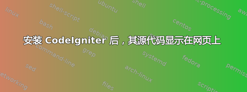 安装 CodeIgniter 后，其源代码显示在网页上