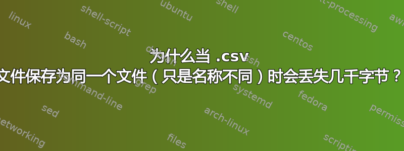 为什么当 .csv 文件保存为同一个文件（只是名称不同）时会丢失几千字节？