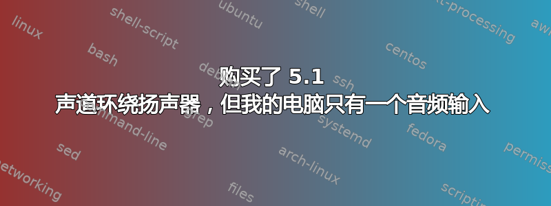 购买了 5.1 声道环绕扬声器，但我的电脑只有一个音频输入