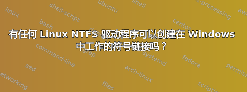 有任何 Linux NTFS 驱动程序可以创建在 Windows 中工作的符号链接吗？