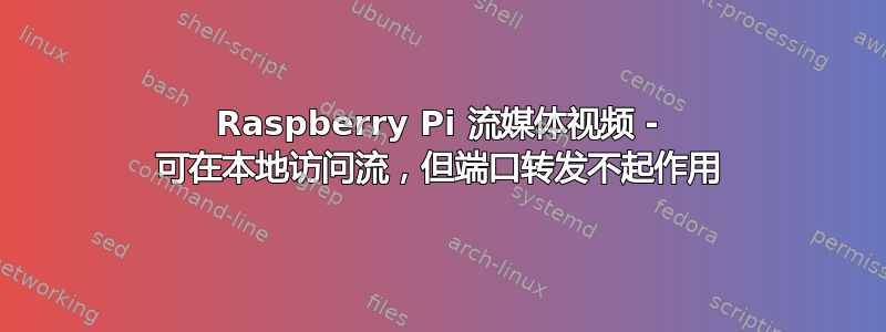 Raspberry Pi 流媒体视频 - 可在本地访问流，但端口转发不起作用