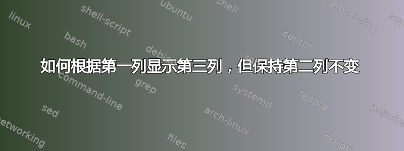 如何根据第一列显示第三列，但保持第二列不变