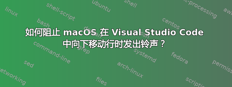 如何阻止 macOS 在 Visual Studio Code 中向下移动行时发出铃声？