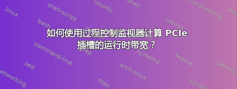 如何使用过程控制监视器计算 PCIe 插槽的运行时带宽？