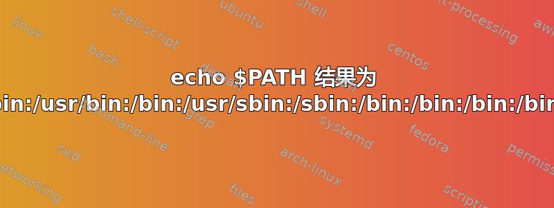 echo $PATH 结果为 /usr/local/bin:/usr/bin:/bin:/usr/sbin:/sbin:/bin:/bin:/bin:/bin:/bin:/bin: