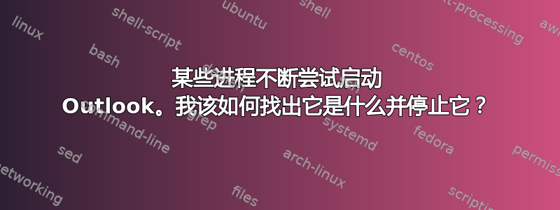 某些进程不断尝试启动 Outlook。我该如何找出它是什么并停止它？