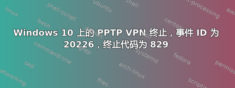 Windows 10 上的 PPTP VPN 终止，事件 ID 为 20226，终止代码为 829