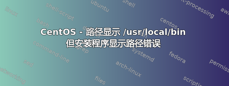 CentOS - 路径显示 /usr/local/bin 但安装程序显示路径错误