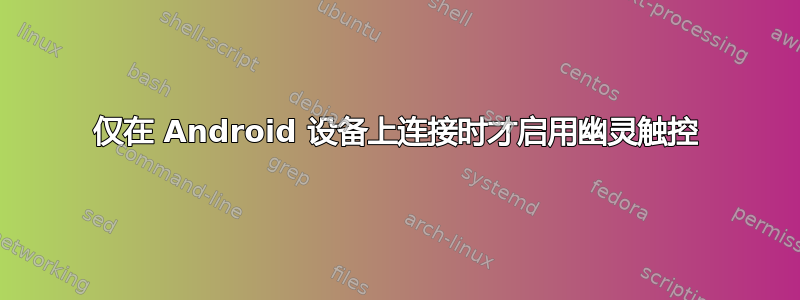 仅在 Android 设备上连接时才启用幽灵触控