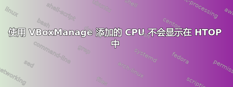 使用 VBoxManage 添加的 CPU 不会显示在 HTOP 中