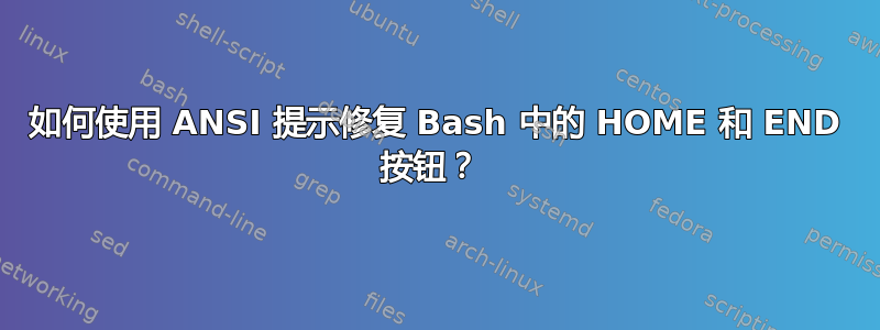 如何使用 ANSI 提示修复 Bash 中的 HOME 和 END 按钮？ 