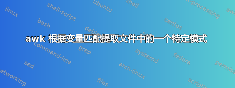 awk 根据变量匹配提取文件中的一个特定模式